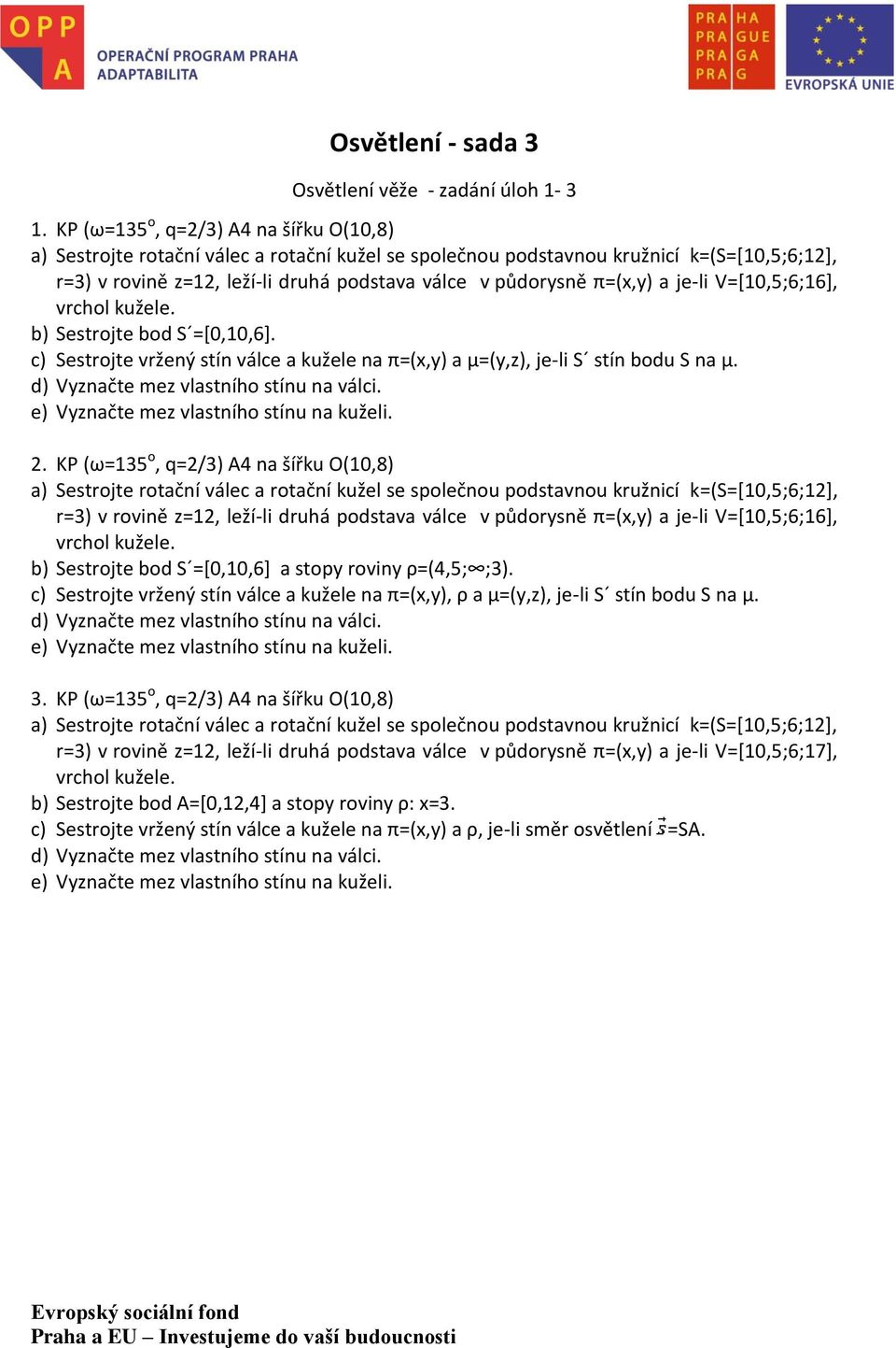 π=(x,y) a je-li V=[10,5;6;16], vrchol kužele. b) Sestrojte bod S =[0,10,6]. c) Sestrojte vržený stín válce a kužele na π=(x,y) a μ=(y,z), je-li S stín bodu S na μ.