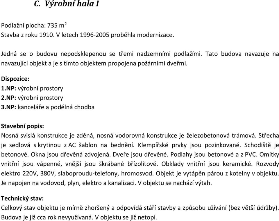 NP: kanceláře a podélná chodba Stavební popis: Nosná svislá konstrukce je zděná, nosná vodorovná konstrukce je železobetonová trámová. Střecha je sedlová s krytinou z AC šablon na bednění.