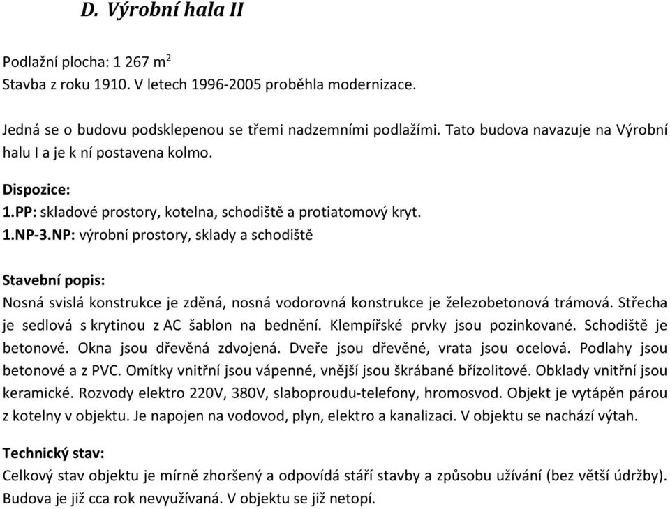 NP: výrobní prostory, sklady a schodiště Stavební popis: Nosná svislá konstrukce je zděná, nosná vodorovná konstrukce je železobetonová trámová. Střecha je sedlová s krytinou z AC šablon na bednění.