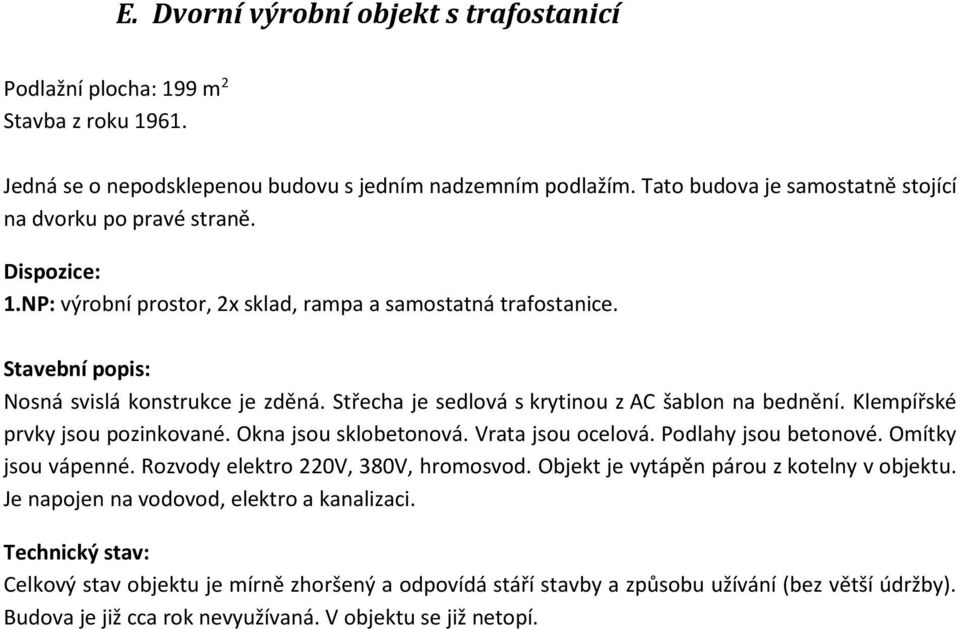 Střecha je sedlová s krytinou z AC šablon na bednění. Klempířské prvky jsou pozinkované. Okna jsou sklobetonová. Vrata jsou ocelová. Podlahy jsou betonové. Omítky jsou vápenné.