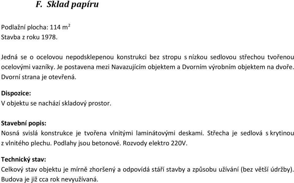 Je postavena mezi Navazujícím objektem a Dvorním výrobním objektem na dvoře. Dvorní strana je otevřená. Dispozice: V objektu se nachází skladový prostor.