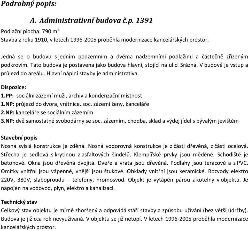 V budově je vstup a průjezd do areálu. Hlavní náplní stavby je administrativa. Dispozice: 1.PP: sociální zázemí muži, archiv a kondenzační místnost 1.NP: průjezd do dvora, vrátnice, soc.