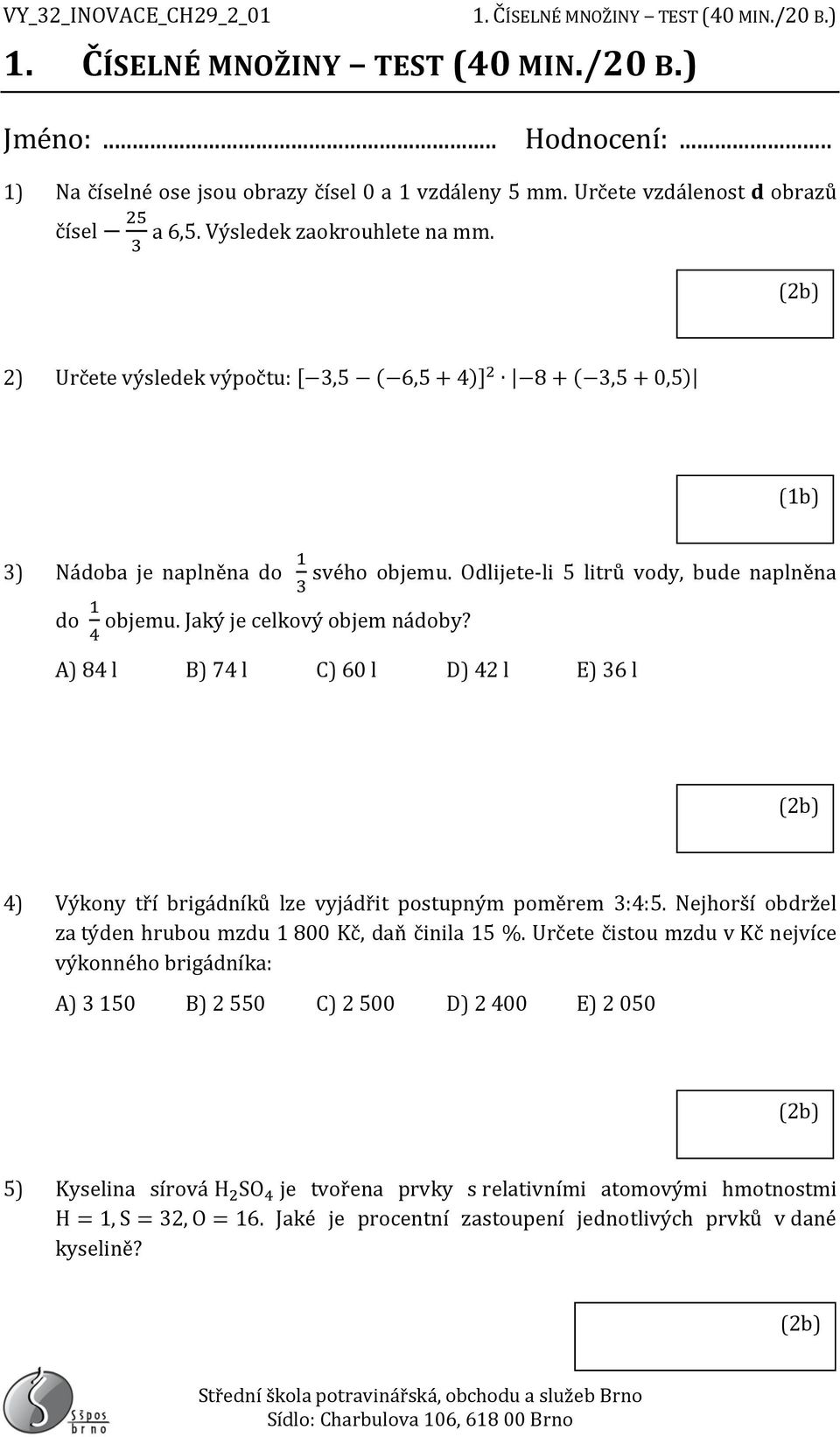 4 A) 84 l B) 74 l C) 60 l D) 42 l E) 36 l 4) Výkony tří brigádníků lze vyjádřit postupným poměrem 3:4:5. Nejhorší obdržel za týden hrubou mzdu 1 800 Kč, daň činila 15 %.