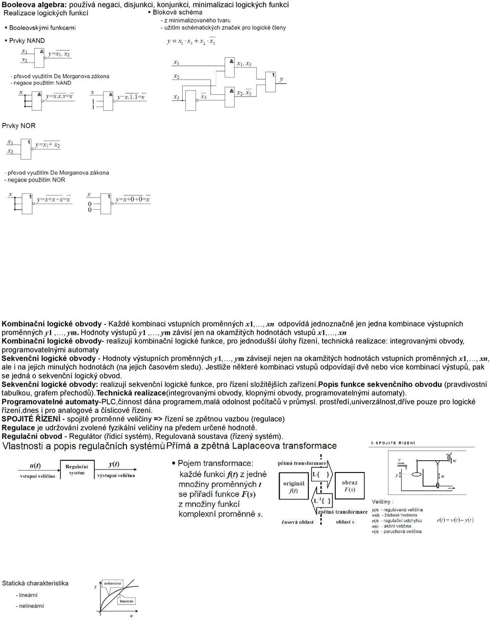Hodnoty výstupů y1,, ym závisí jen na okamžitých hodnotách vstupů x1,, xn Kombinační logické obvody- realizují kombinační logické funkce, pro jednodušší úlohy řízení, technická realizace: