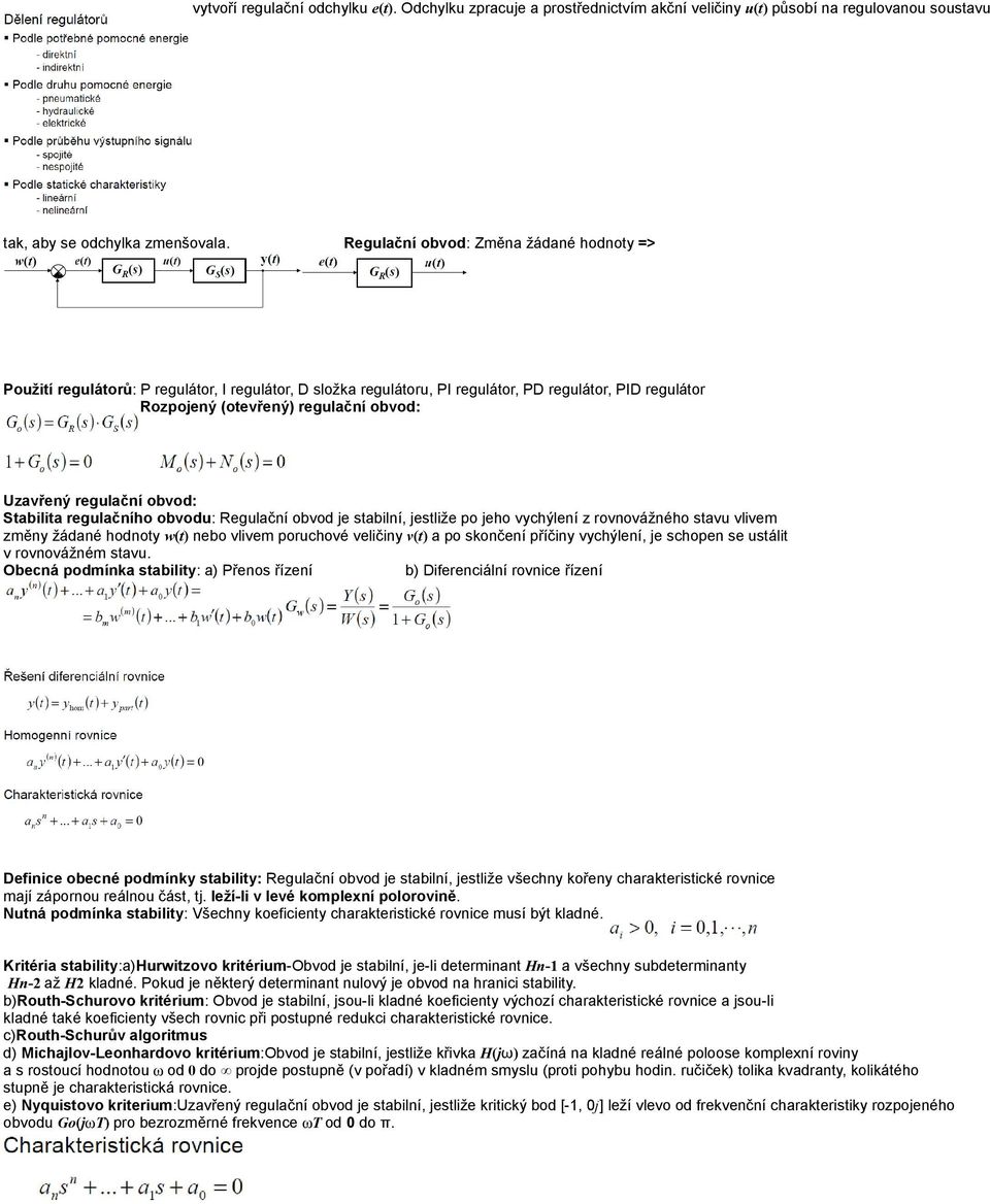 regulační obvod: Stabilita regulačního obvodu: Regulační obvod je stabilní, jestliže po jeho vychýlení z rovnovážného stavu vlivem změny žádané hodnoty w(t) nebo vlivem poruchové veličiny v(t) a po