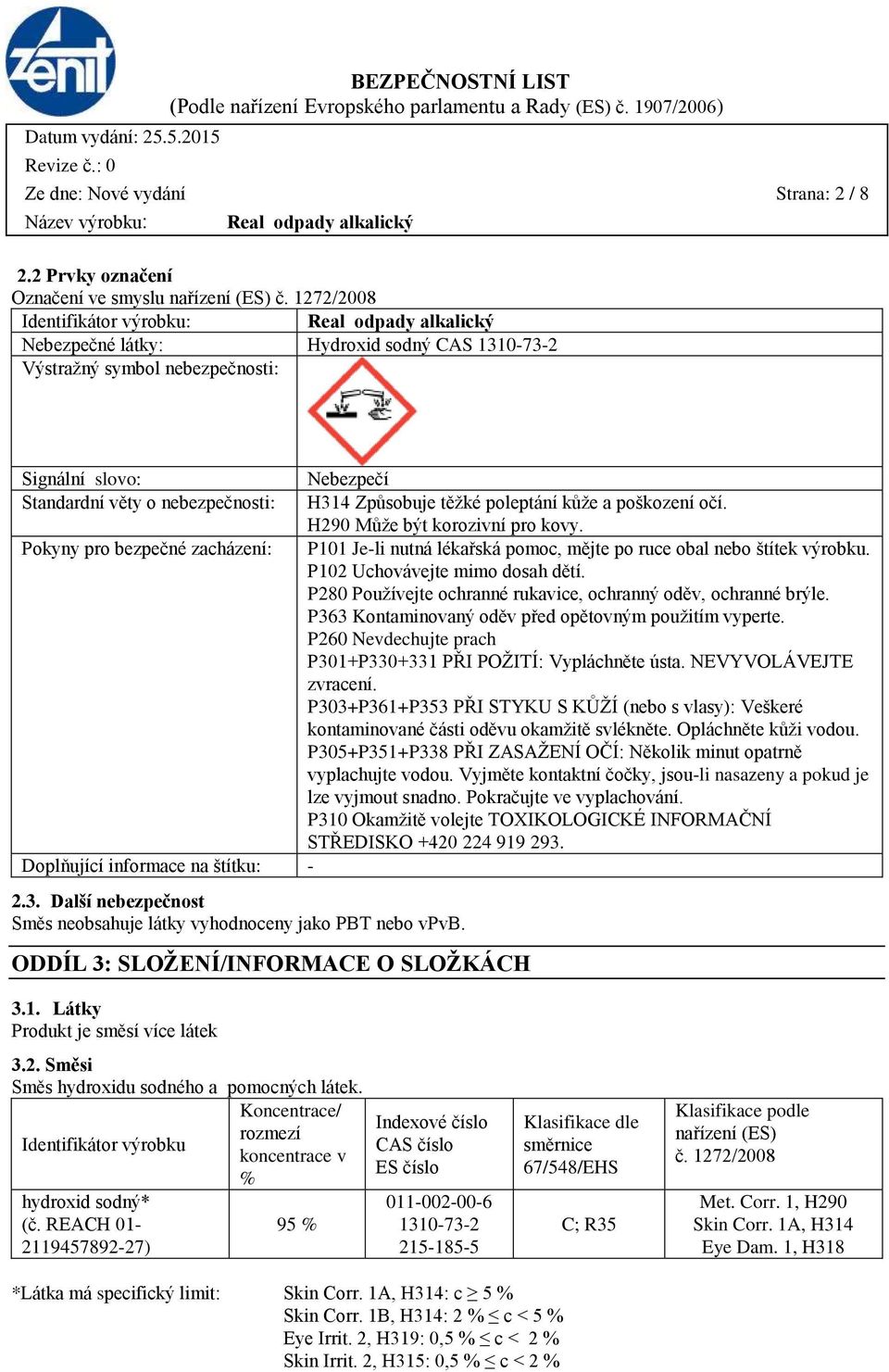 poleptání kůže a poškození očí. H290 Může být korozivní pro kovy. Pokyny pro bezpečné zacházení: P101 Je-li nutná lékařská pomoc, mějte po ruce obal nebo štítek výrobku.