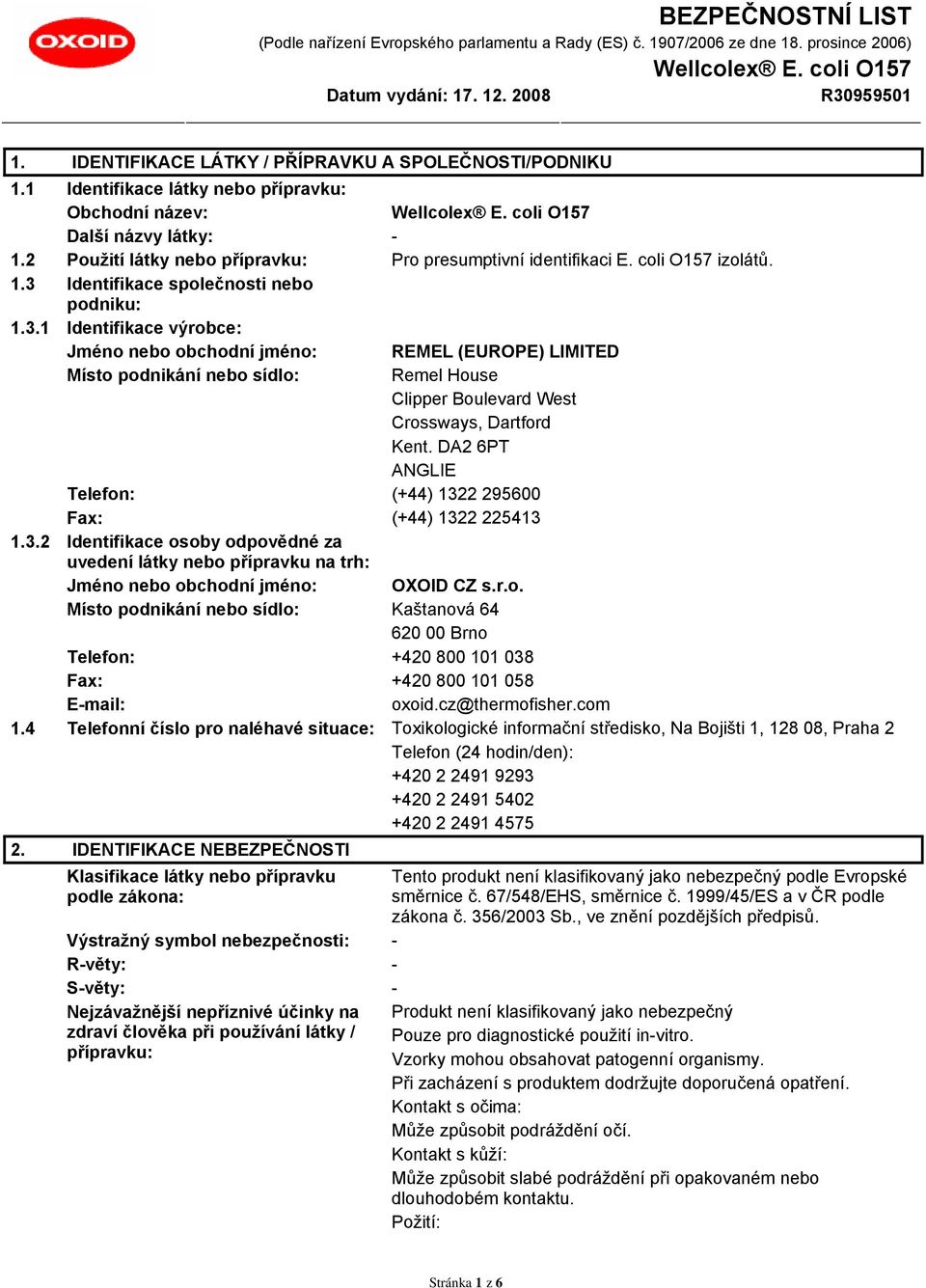 DA2 6PT ANGLIE Telefon: (+44) 1322 295600 Fax: (+44) 1322 225413 1.3.2 Identifikace osoby odpovědné za uvedení látky nebo přípravku na trh: Jméno nebo obchodní jméno: OXOID CZ s.r.o. Místo podnikání nebo sídlo: Kaštanová 64 620 00 Brno Telefon: +420 800 101 038 Fax: +420 800 101 058 E-mail: oxoid.