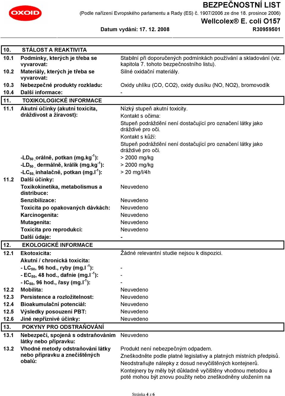 1 Akutní účinky (akutní toxicita, dráždivost a žíravost): -LD 50, orálně, potkan (mg.kg -1 ): -LD 50, dermálně, králík (mg.kg -1 ): -LC 50, inhalačně, potkan (mg.l -1 ): 11.