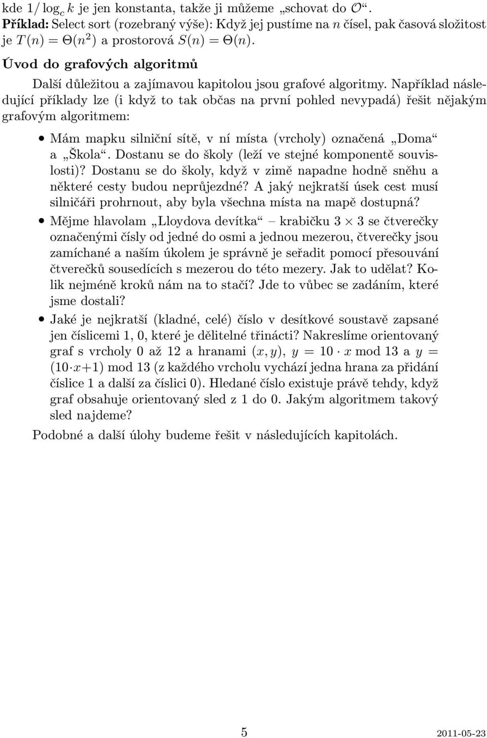 Například následující příklady lze(i když to tak občas na první pohled nevypadá) řešit nějakým grafovým algoritmem: Mámmapkusilničnísítě,vnímísta(vrcholy)označená Doma a Škola.