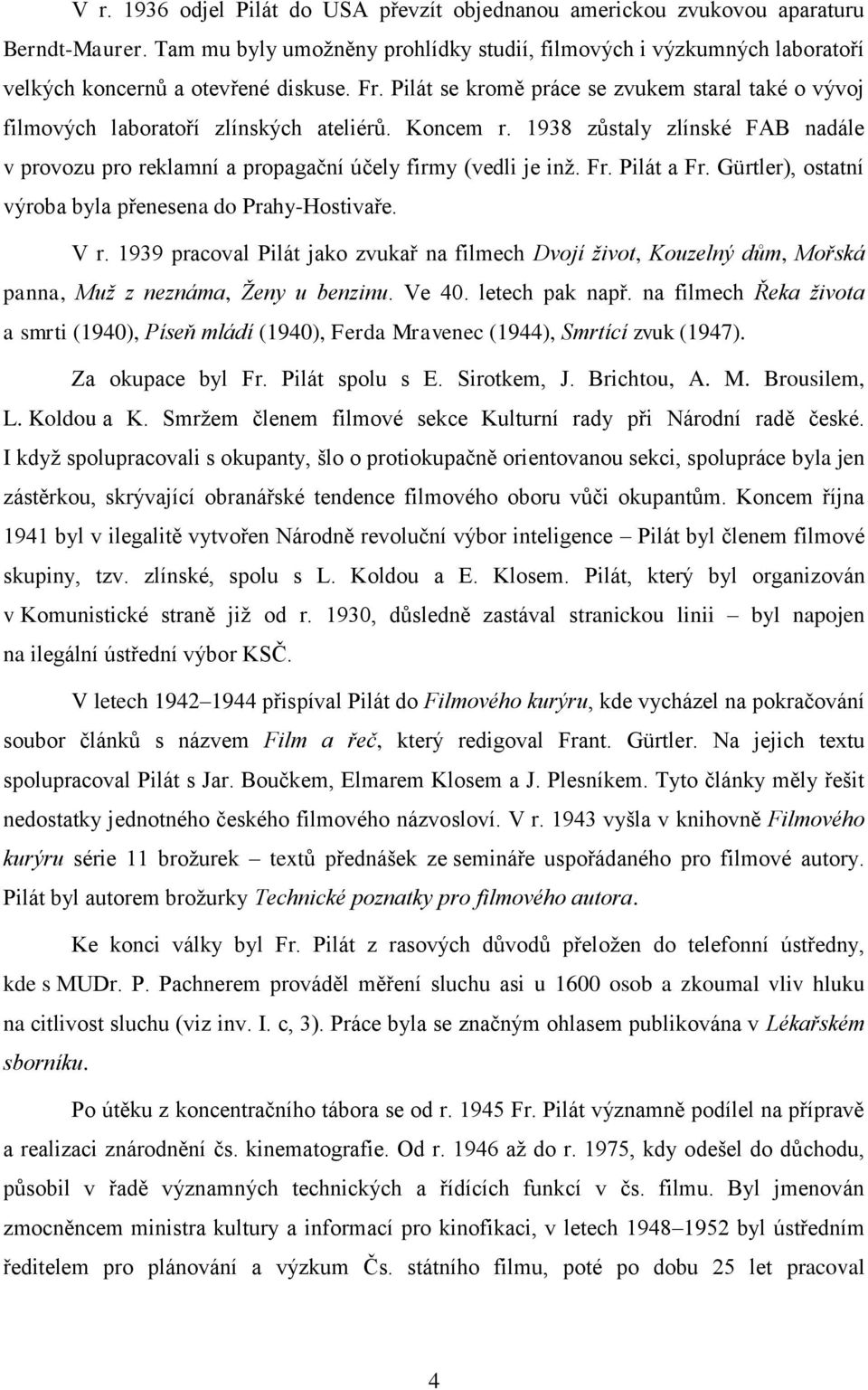 Pilát se kromě práce se zvukem staral také o vývoj filmových laboratoří zlínských ateliérů. Koncem r. 1938 zůstaly zlínské FAB nadále v provozu pro reklamní a propagační účely firmy (vedli je inž. Fr.