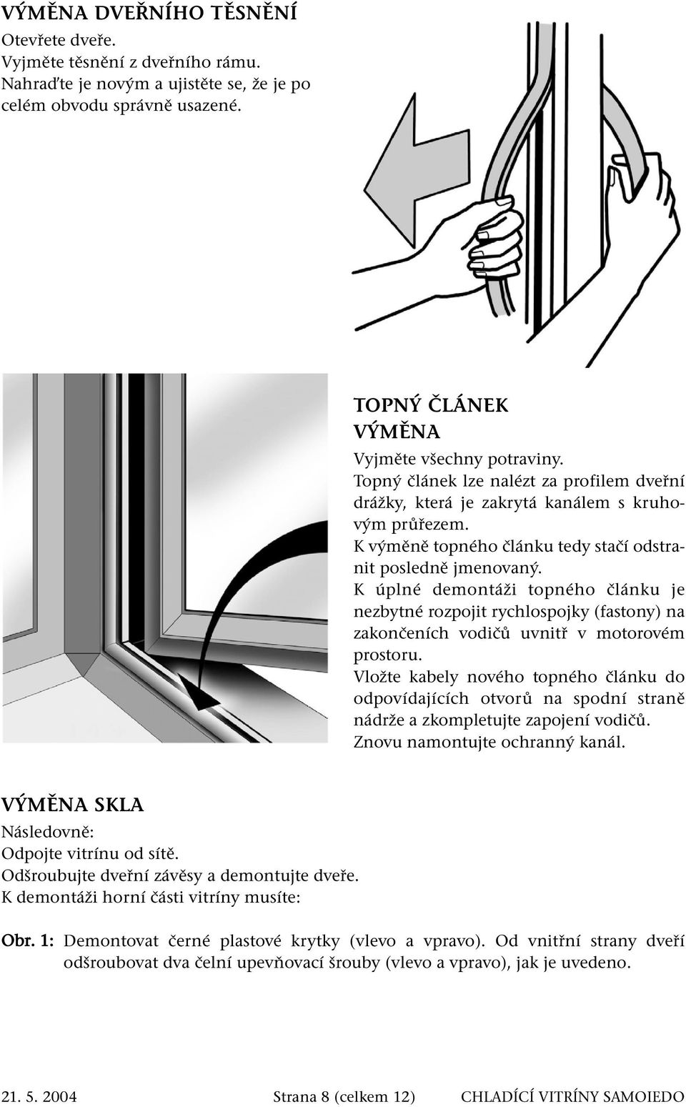 K úplné demontáži topného článku je nezbytné rozpojit rychlospojky (fastony) na zakončeních vodičů uvnitř v motorovém prostoru.