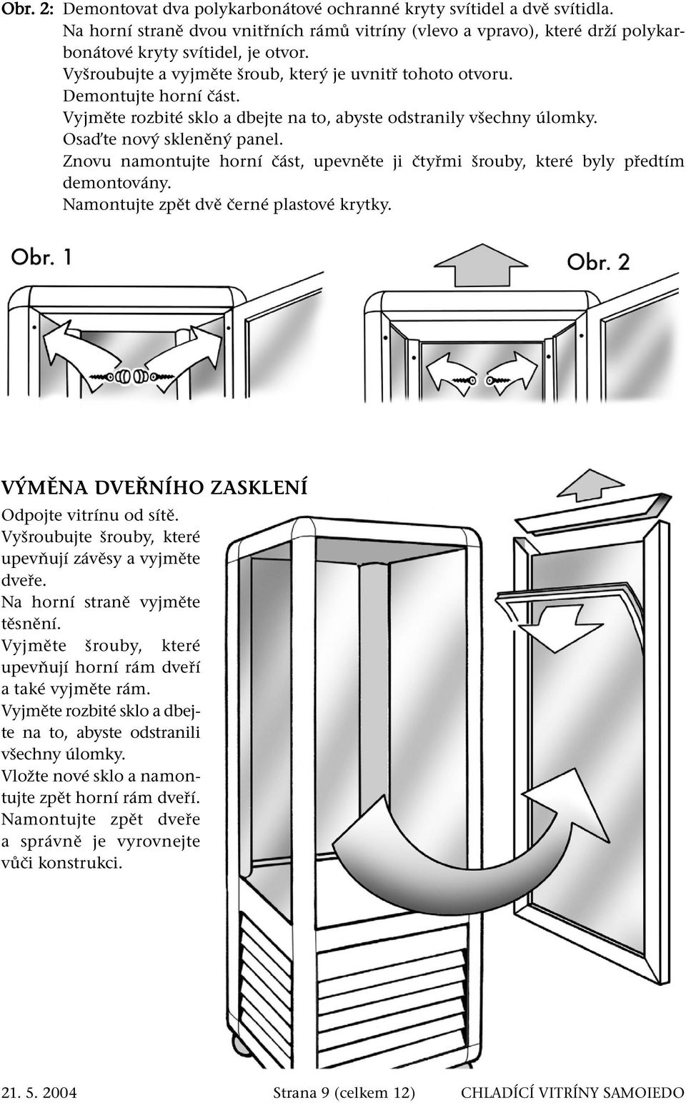 Znovu namontujte horní část, upevněte ji čtyřmi šrouby, které byly předtím demontovány. Namontujte zpět dvě černé plastové krytky. VÝMĚNA DVEŘNÍHO ZASKLENÍ Odpojte vitrínu od sítě.