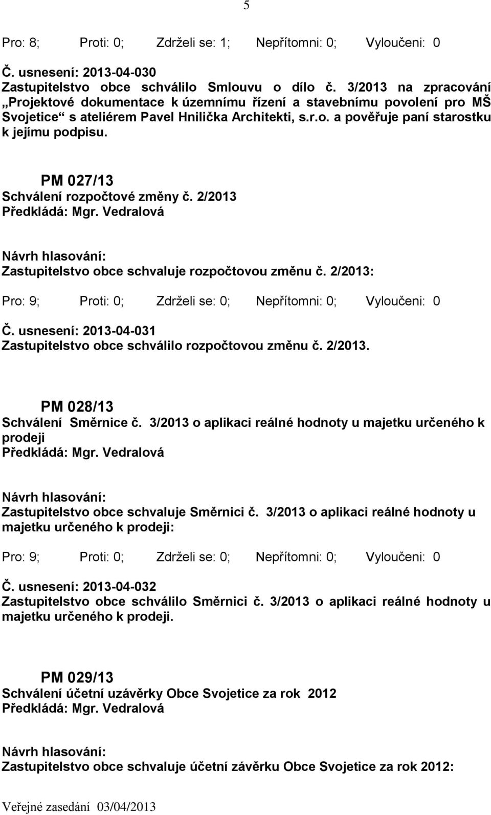 PM 027/13 Schválení rozpočtové změny č. 2/2013 Zastupitelstvo obce schvaluje rozpočtovou změnu č. 2/2013: Č. usnesení: 2013-04-031 Zastupitelstvo obce schválilo rozpočtovou změnu č. 2/2013. PM 028/13 Schválení Směrnice č.