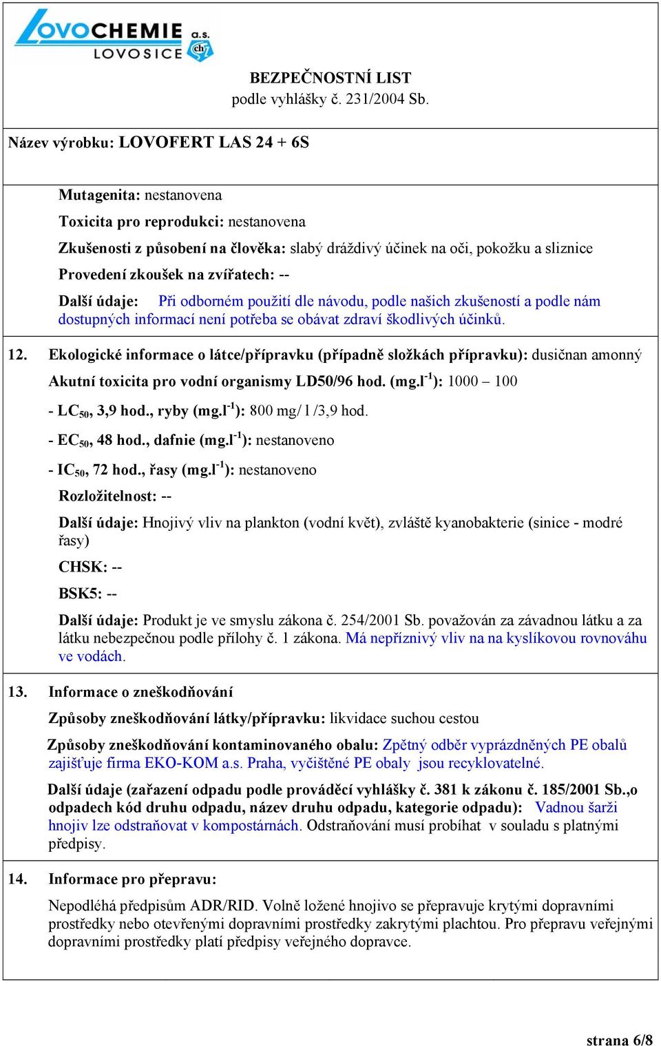 Ekologické informace o látce/přípravku (případně složkách přípravku): dusičnan amonný Akutní toxicita pro vodní organismy LD50/96 hod. (mg.l -1 ): 1000 100 - LC 50, 3,9 hod., ryby (mg.