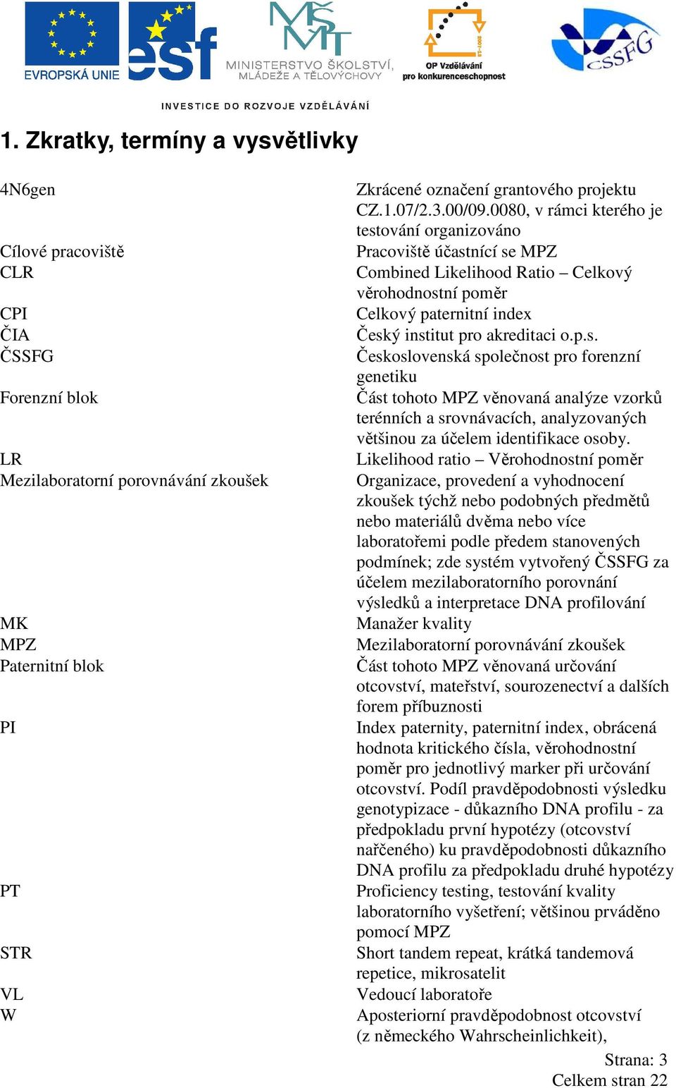 0080, v rámci kterého je testování organizováno Pracoviště účastnící se MPZ Combined Likelihood Ratio Celkový věrohodnostní poměr Celkový paternitní index Český institut pro akreditaci o.p.s. Československá společnost pro forenzní genetiku Část tohoto MPZ věnovaná analýze vzorků terénních a srovnávacích, analyzovaných většinou za účelem identifikace osoby.