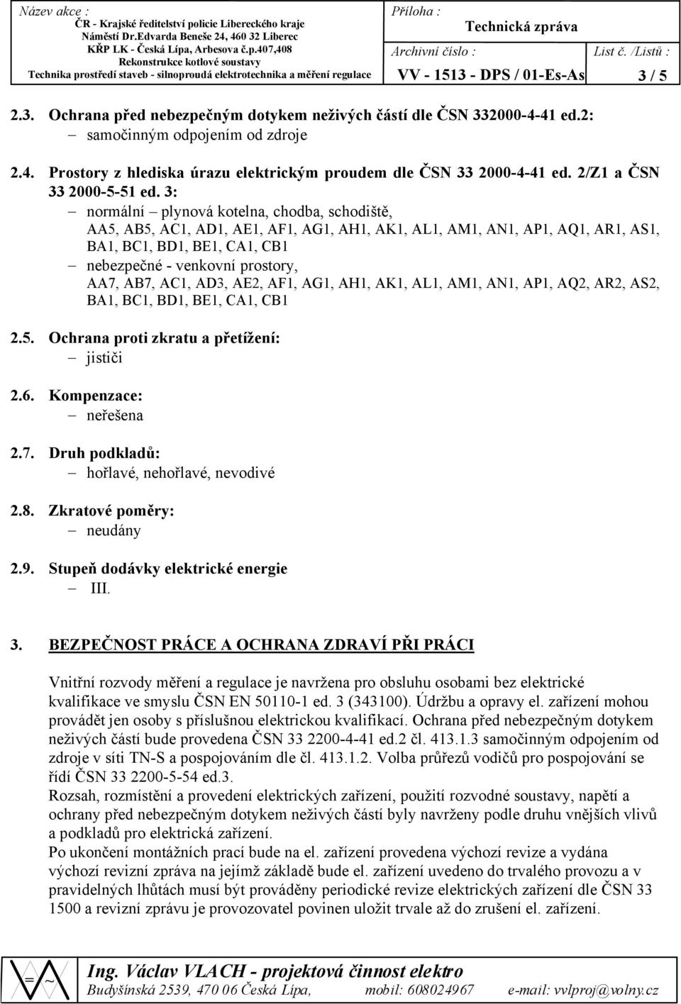 /Listů : 3 / 5 2.3. Ochrana před nebezpečným dotykem neživých částí dle ČSN 332000-4-41 ed.2: samočinným odpojením od zdroje 2.4. Prostory z hlediska úrazu elektrickým proudem dle ČSN 33 2000-4-41 ed.