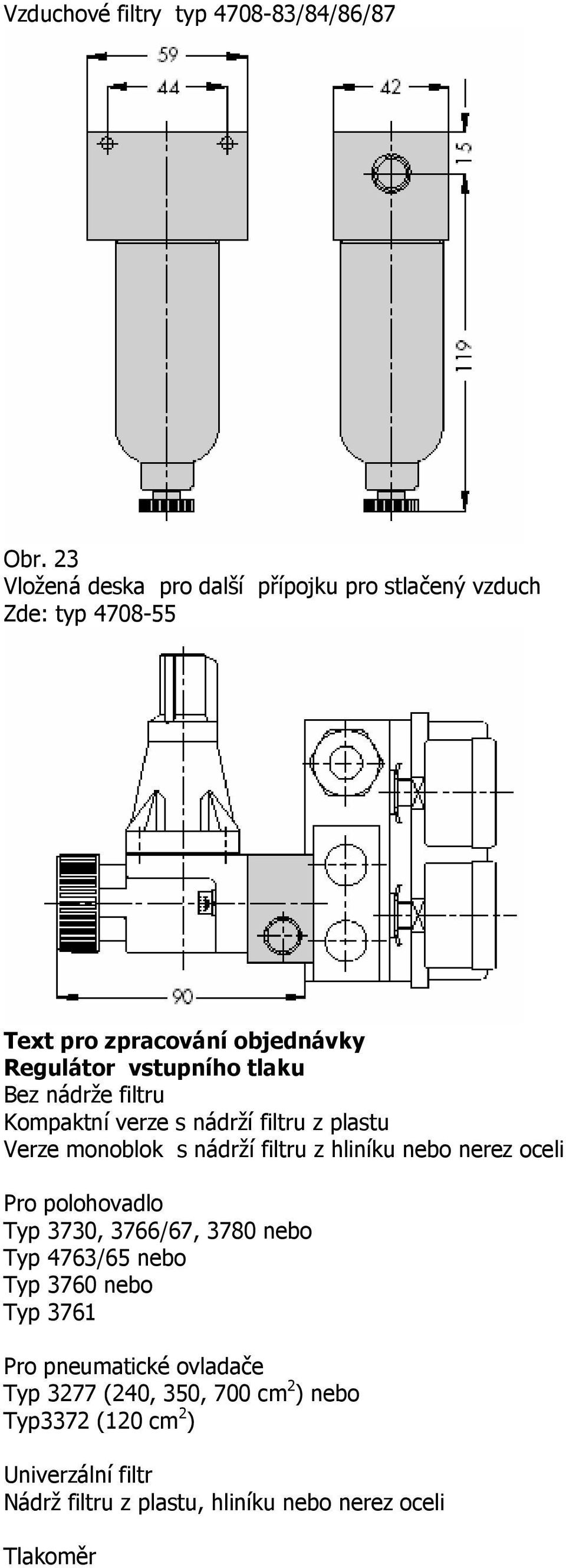 Bez nádrže filtru Kompaktní verze s nádrží filtru z plastu Verze monoblok s nádrží filtru z hliníku nebo nerez oceli Pro polohovadlo