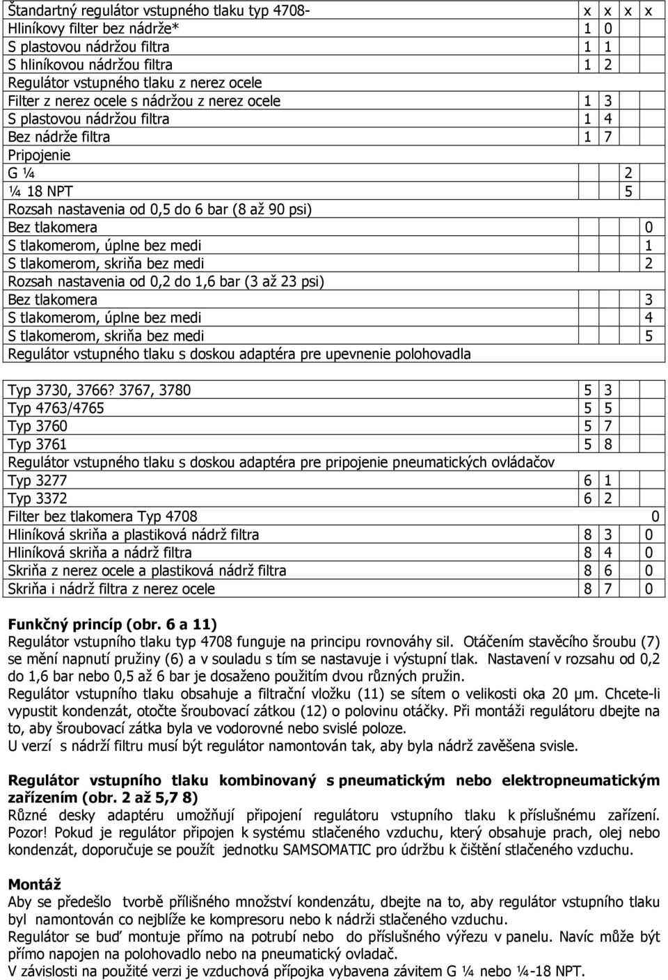 úplne bez medi 1 S tlakomerom, skriňa bez medi 2 Rozsah nastavenia od 0,2 do 1,6 bar (3 až 23 psi) Bez tlakomera 3 S tlakomerom, úplne bez medi 4 S tlakomerom, skriňa bez medi 5 Regulátor vstupného