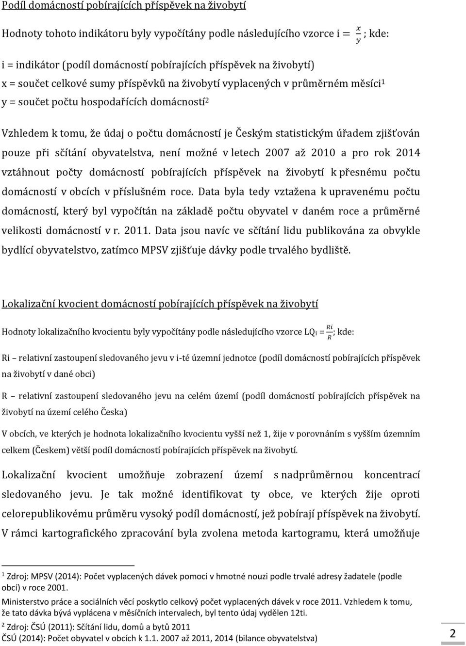 úřadem zjišťován pouze při sčítání obyvatelstva, není možné v letech 2007 až 2010 a pro rok 2014 vztáhnout počty domácností pobírajících příspěvek na živobytí k přesnému počtu domácností v obcích v