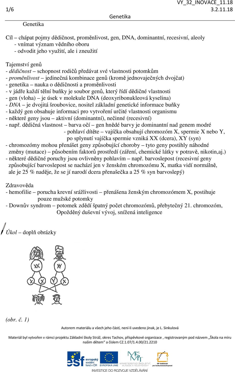 předávat své vlastnosti potomkům - proměnlivost jedinečná kombinace genů (kromě jednovaječných dvojčat) - genetika nauka o dědičnosti a proměnlivosti - v jádře každí tělní buňky je soubor genů, který