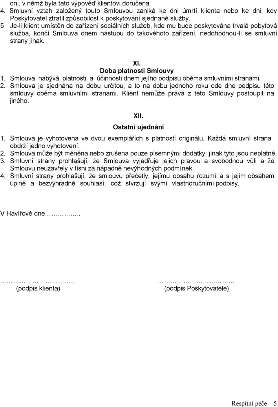 Doba platnosti Smlouvy 1. Smlouva nabývá platnosti a účinnosti dnem jejího podpisu oběma smluvními stranami. 2.