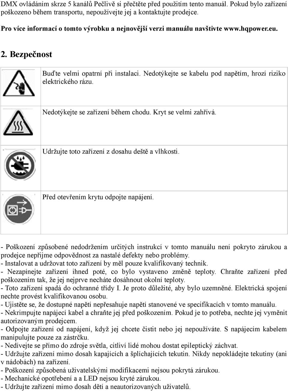 Nedotýkejte se kabelu pod napětím, hrozí riziko elektrického rázu. Nedotýkejte se zařízení během chodu. Kryt se velmi zahřívá. Udržujte toto zařízení z dosahu deště a vlhkosti.