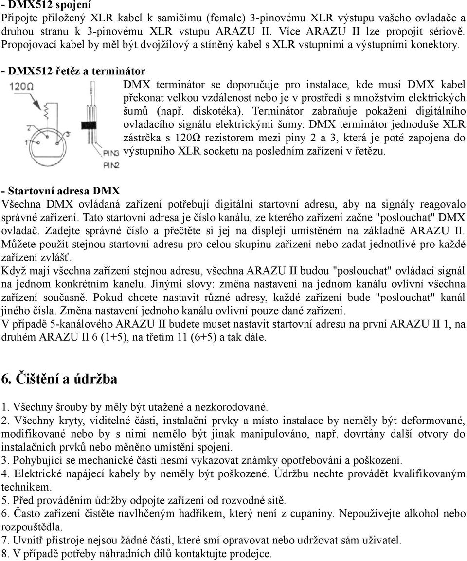 - DMX512 řetěz a terminátor DMX terminátor se doporučuje pro instalace, kde musí DMX kabel překonat velkou vzdálenost nebo je v prostředí s množstvím elektrických šumů (např. diskotéka).