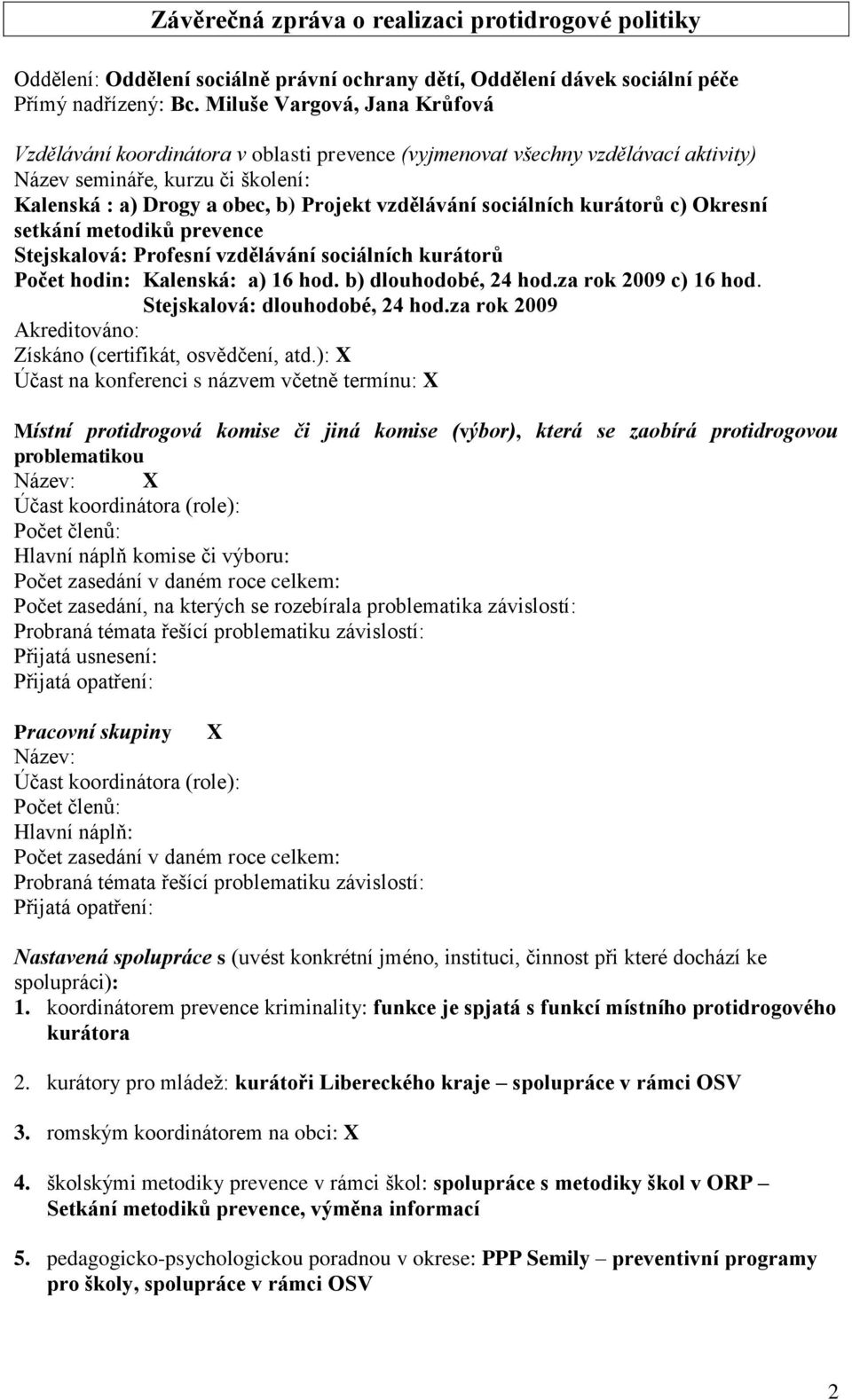 sociálních kurátorů c) Okresní setkání metodiků prevence Stejskalová: Profesní vzdělávání sociálních kurátorů Počet hodin: Kalenská: a) 16 hod. b) dlouhodobé, 24 hod.za rok 2009 c) 16 hod.