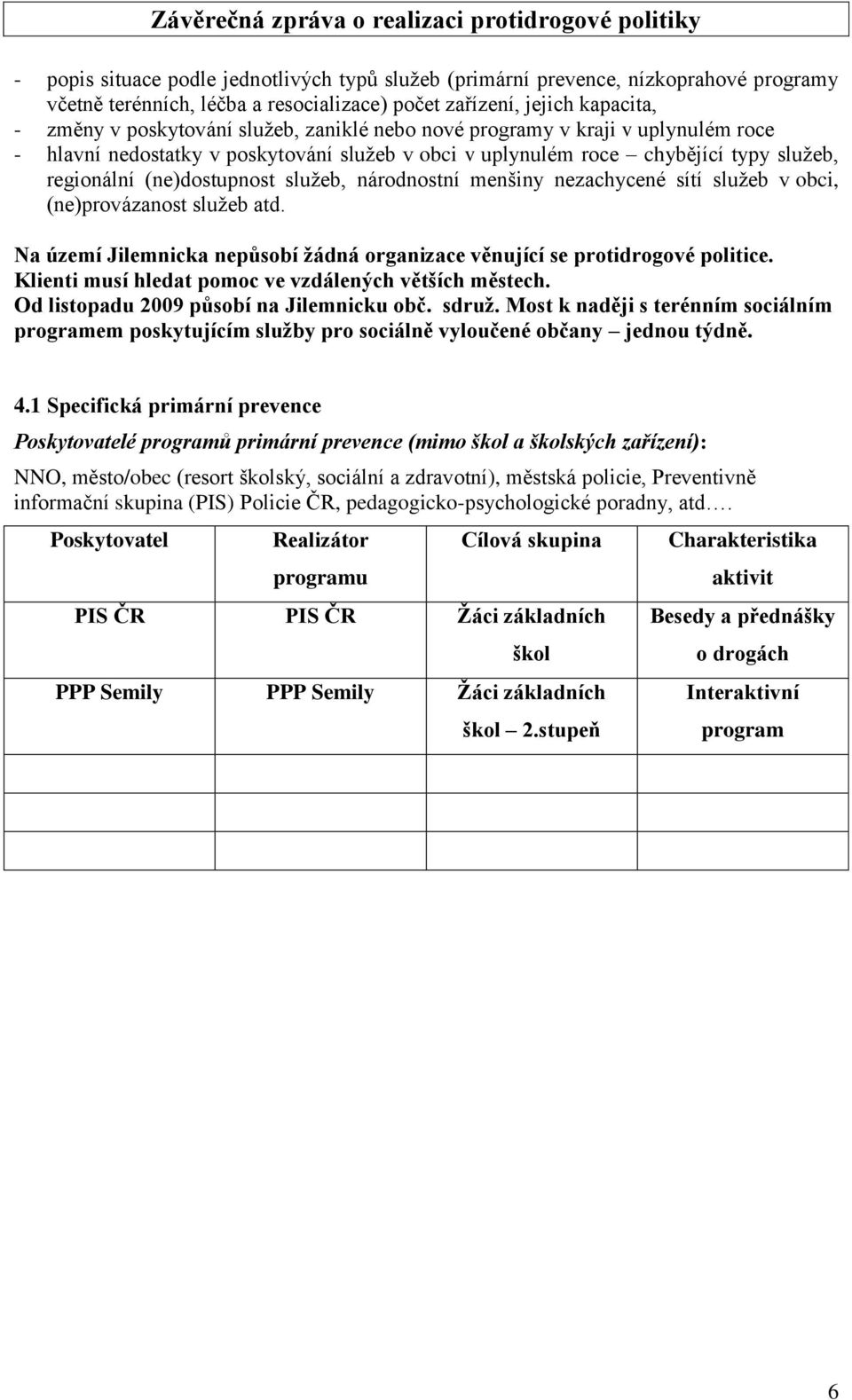 nezachycené sítí služeb v obci, (ne)provázanost služeb atd. Na území Jilemnicka nepůsobí žádná organizace věnující se protidrogové politice. Klienti musí hledat pomoc ve vzdálených větších městech.