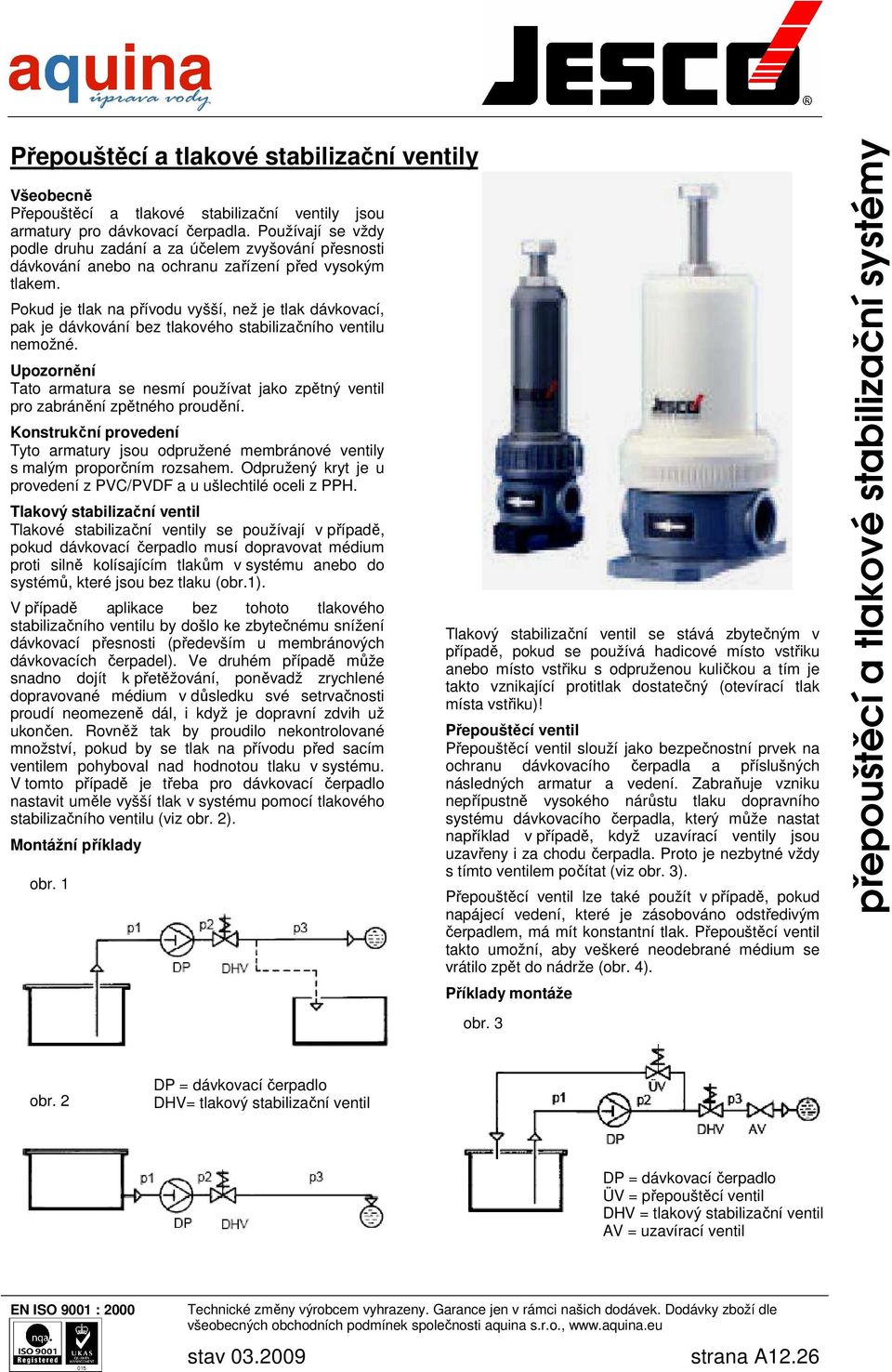 Pokud je tlak na přívodu vyšší, než je tlak dávkovací, pak je dávkování bez tlakového stabilizačního ventilu nemožné.