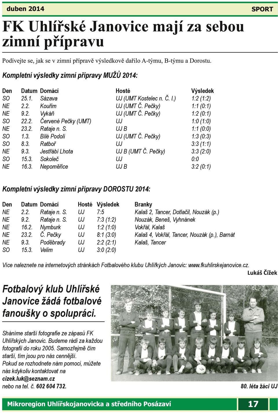 Pečky) 3:3 (2:0) SO 15.3. Sokoleč UJ 0:0 NE 16.3. Nepoměřice UJ B 3:2 (0:1) Kompletní výsledky zimní přípravy DOROSTU 2014: Den Datum Domácí Hosté Výsledek Branky NE 2.2. Rataje n. S. UJ 7:5 Kalaš 2, Tancer, Dotlačil, Nouzák (p.