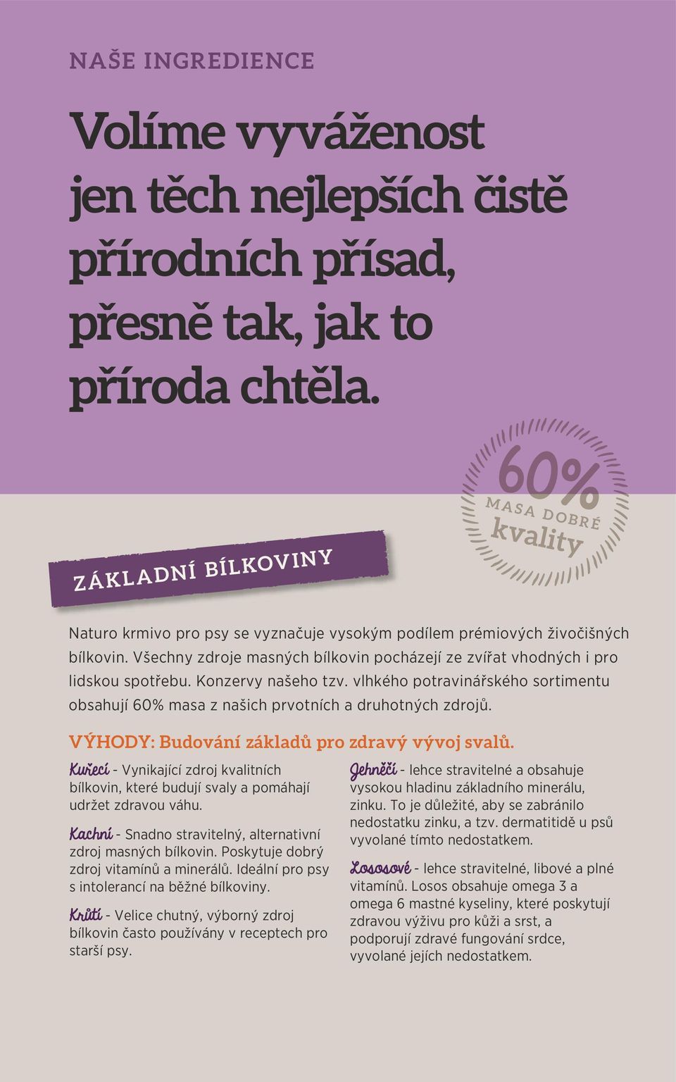 Všechny zdroje masných bílkovin pocházejí ze zvířat vhodných i pro lidskou spotřebu. Konzervy našeho tzv. vlhkého potravinářského sortimentu obsahují 60% masa z našich prvotních a druhotných zdrojů.