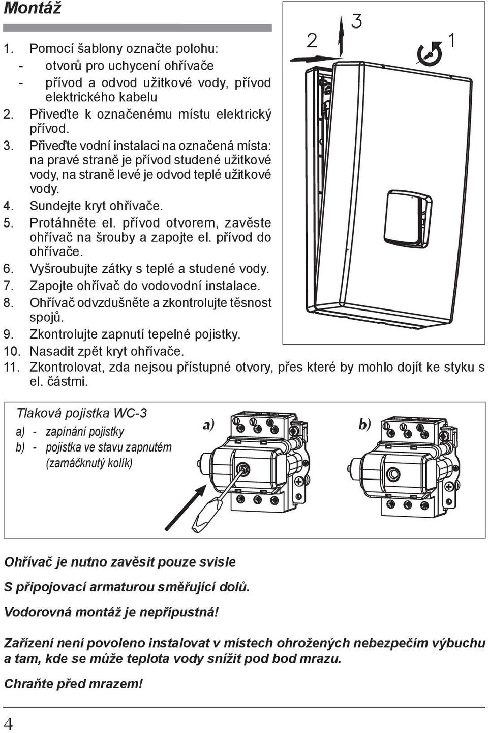 přívod otvorem, zavěste ohřívač na šrouby a zapojte el. přívod do ohřívače. 6. Vyšroubujte zátky s teplé a studené vody. 7. Zapojte ohřívač do vodovodní instalace. 8.