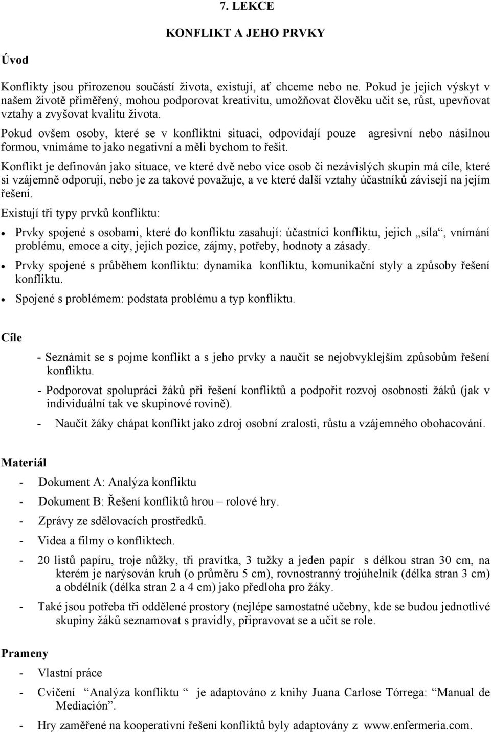 Pokud ovšem osoby, které se v konfliktní situaci, odpovídají pouze agresivní nebo násilnou formou, vnímáme to jako negativní a měli bychom to řešit.