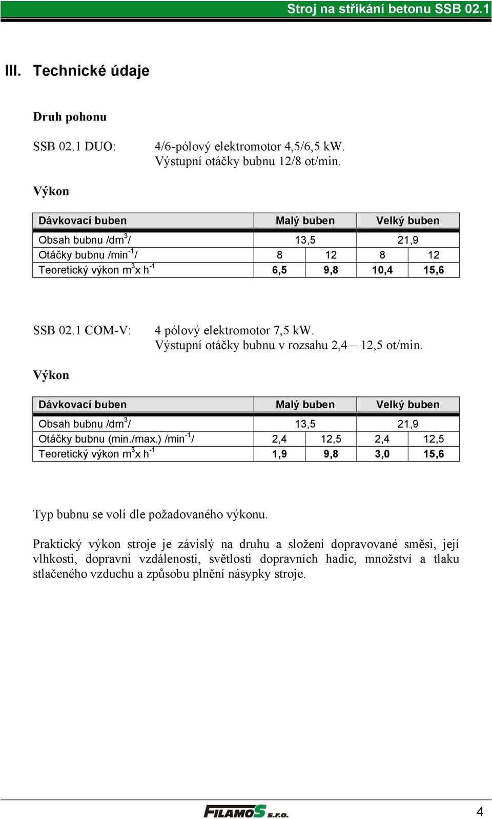 1 COM-V: 4 pólový elektromotor 7,5 kw. Výstupní otáčky bubnu v rozsahu 2,4 12,5 ot/min. Výkon Dávkovací buben Malý buben Velký buben Obsah bubnu /dm 3 / 13,5 21,9 Otáčky bubnu (min./max.