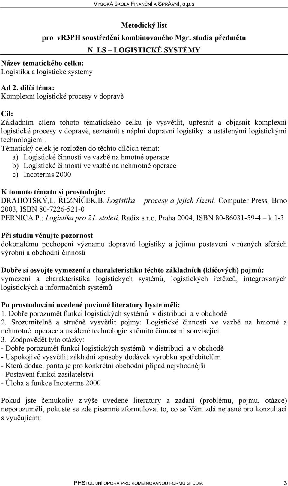 Tématický celek je rozložen do těchto dílčích témat: a) Logistické činnosti ve vazbě na hmotné operace b) Logistické činnosti ve vazbě na nehmotné operace c) Incoterms 2000 K tomuto tématu si