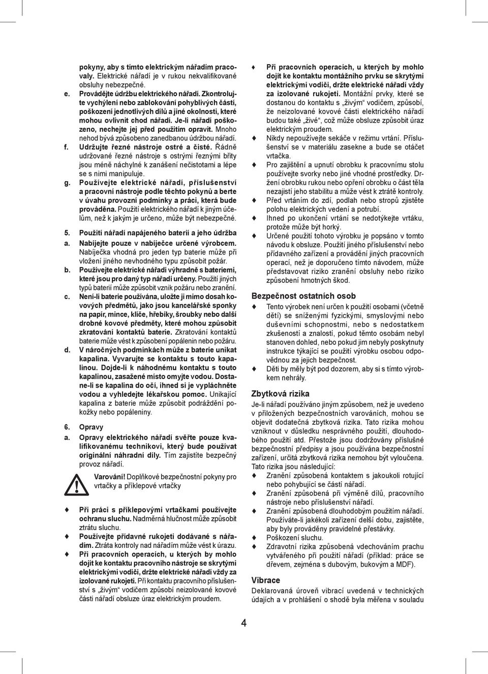 Mnoho nehod bývá způsobeno zanedbanou údržbou nářadí. f. Udržujte řezné nástroje ostré a čisté.