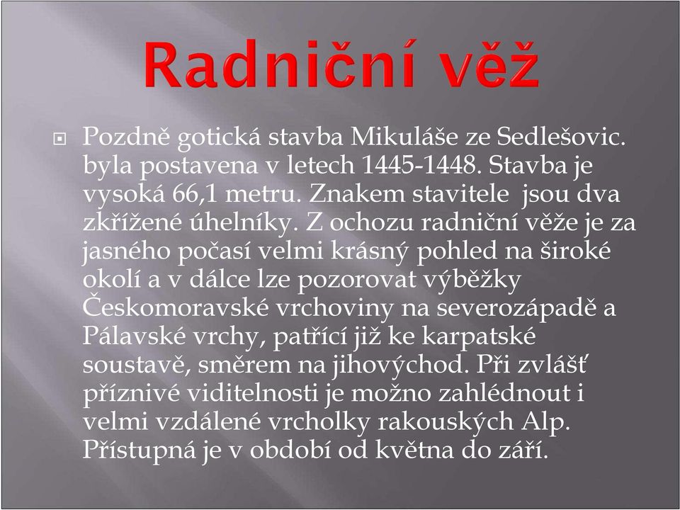 Z ochozu radniční věže je za jasného počasí velmi krásný pohled na široké okolí a v dálce lze pozorovat výběžky Českomoravské