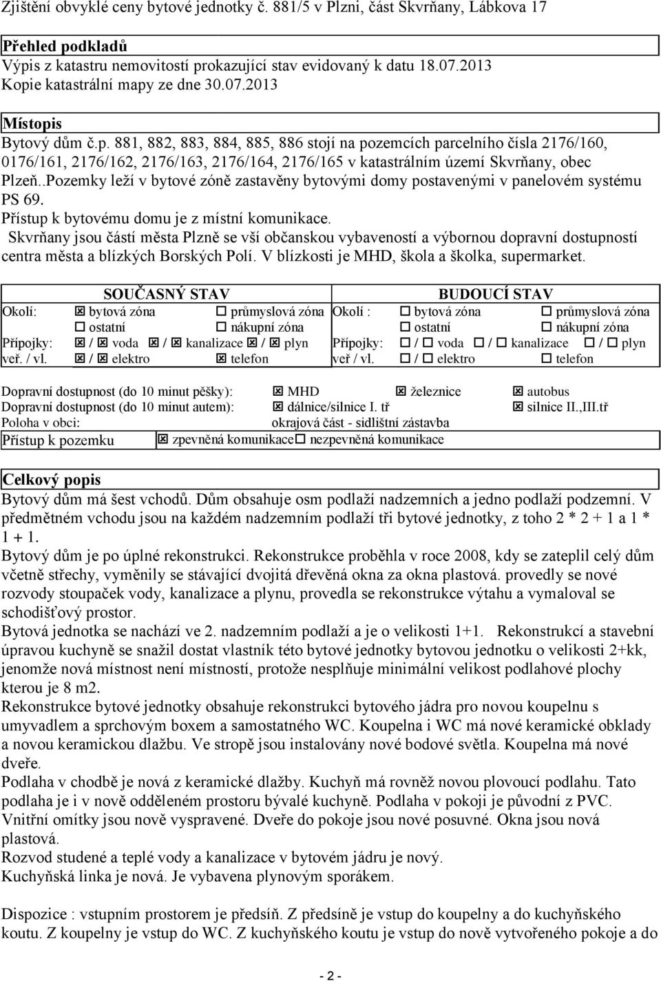 .Pozemky leží v bytové zóně zastavěny bytovými domy postavenými v panelovém systému PS 69. Přístup k bytovému domu je z místní komunikace.