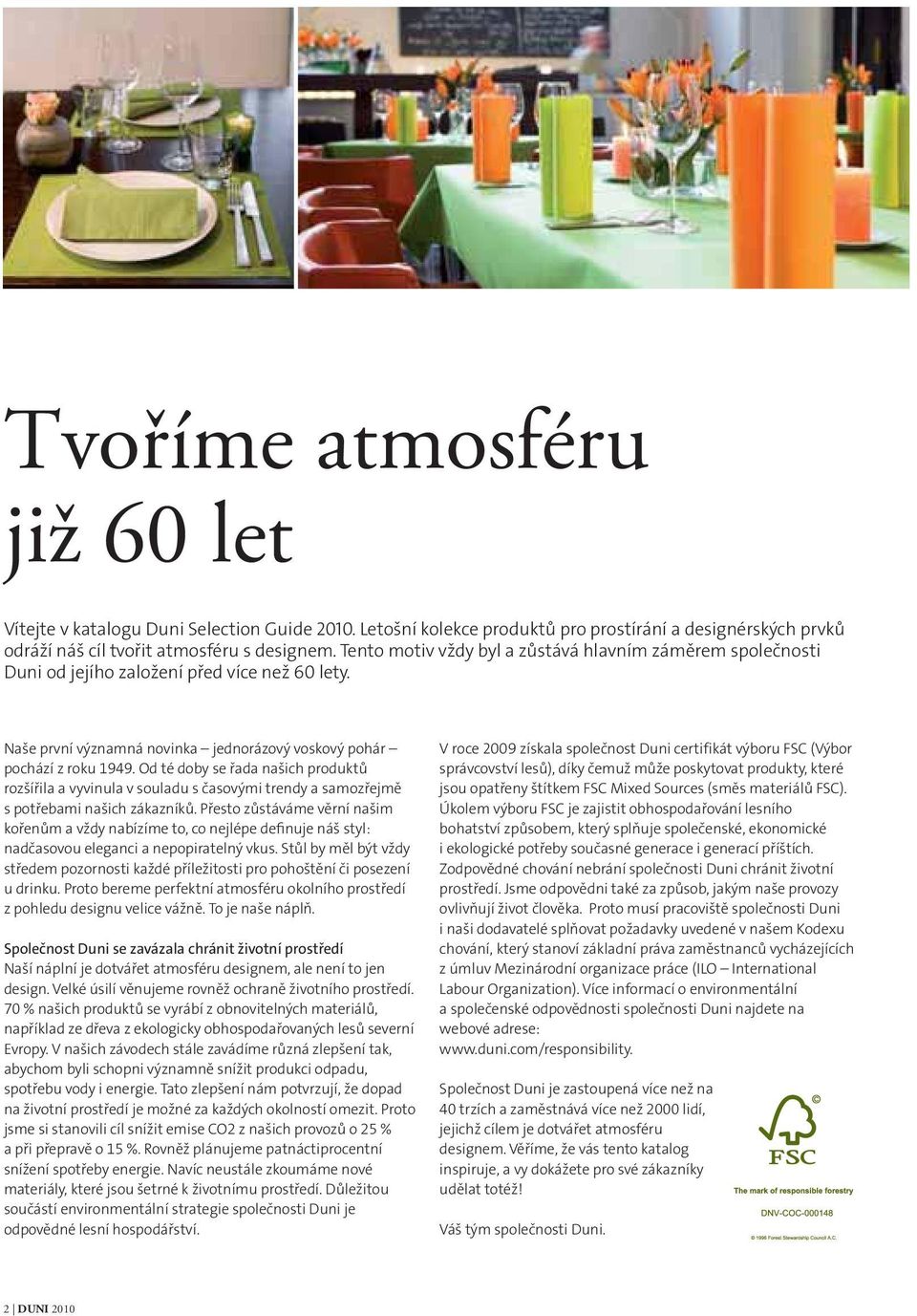 Od té doby se řada našich produktů rozšířila a vyvinula v souladu s časovými trendy a samozřejmě s potřebami našich zákazníků.