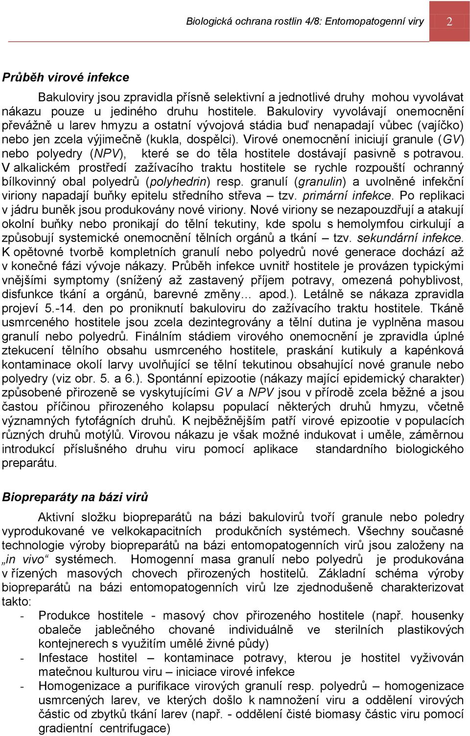 Virové onemocnění iniciují granule (GV) nebo polyedry (NPV), které se do těla hostitele dostávají pasivně s potravou.