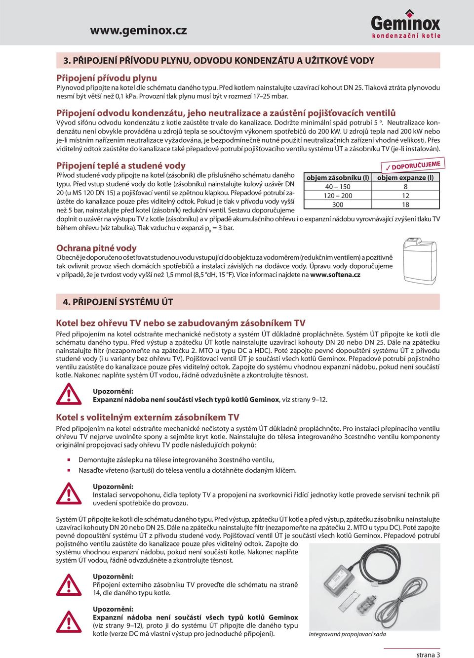 Připojení odvodu kondenzátu, jeho neutralizace a zaústění pojišťovacích ventilů Vývod sifónu odvodu kondenzátu z kotle zaústěte trvale do kanalizace. Dodržte minimální spád potrubí 5 o.