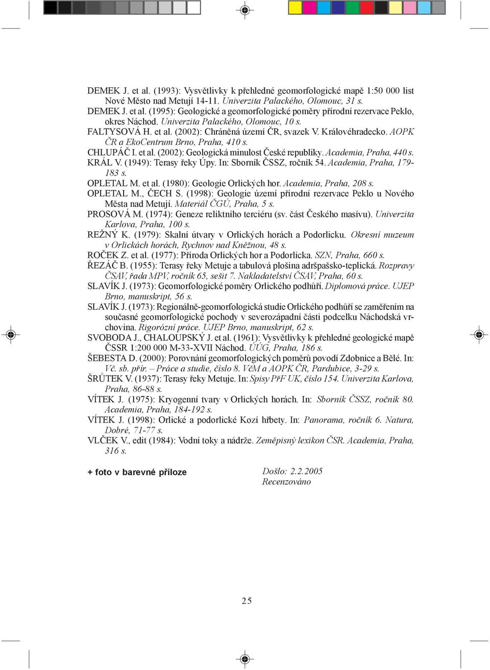 Academia, Praha, 440 s. KRÁL V. (1949): Terasy řeky Úpy. In: Sborník ČSSZ, ročník 54. Academia, Praha, 179-183 s. OPLETAL M. et al. (1980): Geologie Orlických hor. Academia, Praha, 208 s. OPLETAL M., ČECH S.