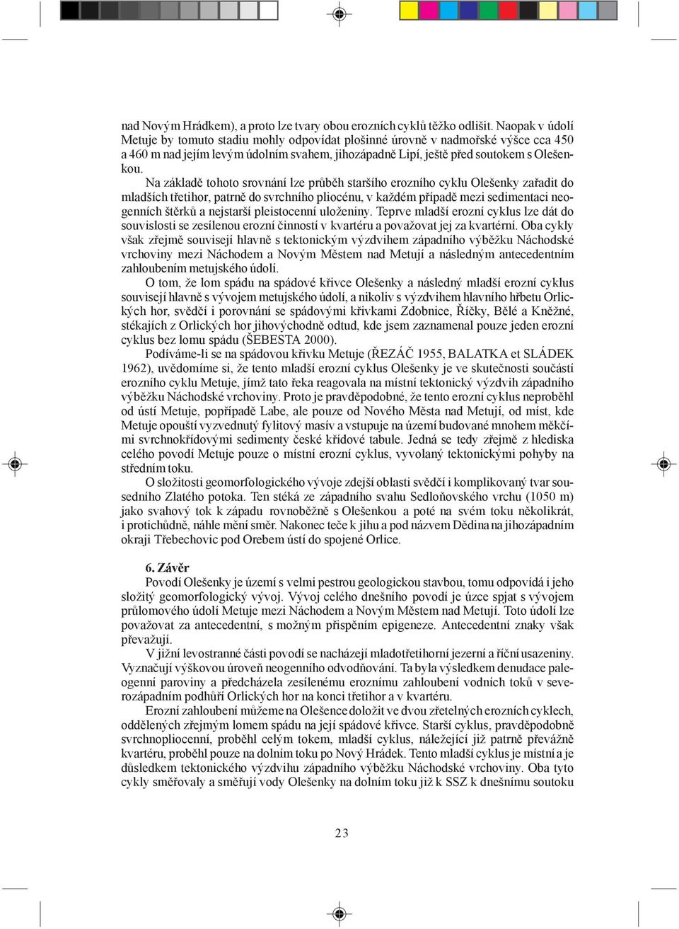 Na základě tohoto srovnání lze průběh staršího erozního cyklu Olešenky zařadit do mladších třetihor, patrně do svrchního pliocénu, v každém případě mezi sedimentaci neogenních štěrků a nejstarší