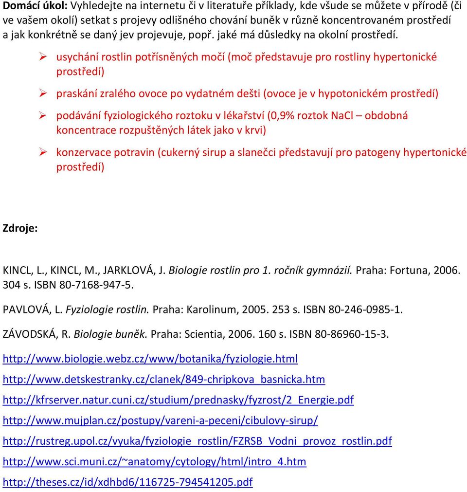 usychání rostlin potřísněných močí (moč představuje pro rostliny hypertonické prostředí) praskání zralého ovoce po vydatném dešti (ovoce je v hypotonickém prostředí) podávání fyziologického roztoku v