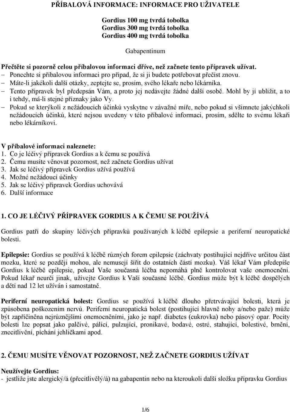 Máte-li jakékoli další otázky, zeptejte se, prosím, svého lékaře nebo lékárníka. Tento přípravek byl předepsán Vám, a proto jej nedávejte žádné další osobě.