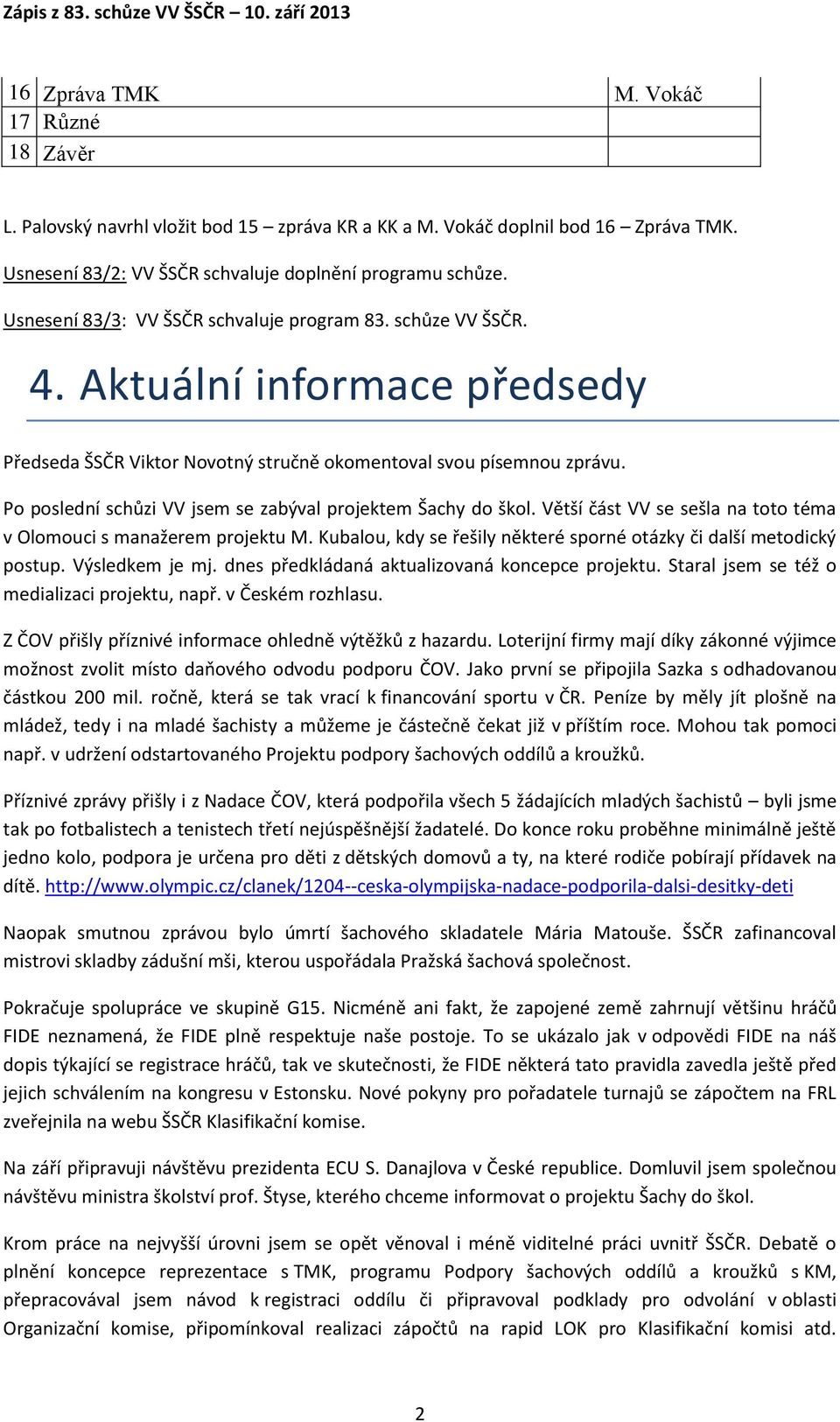 Po poslední schůzi VV jsem se zabýval projektem Šachy do škol. Větší část VV se sešla na toto téma v Olomouci s manažerem projektu M.