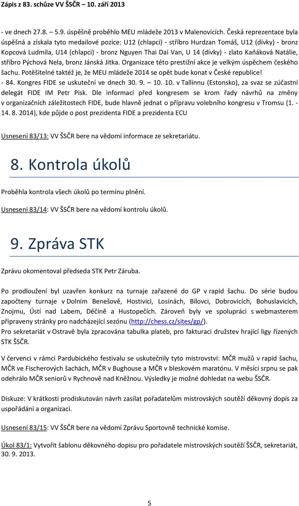 zlato Kaňáková Natálie, stříbro Pýchová Nela, bronz Jánská Jitka. Organizace této prestižní akce je velkým úspěchem českého šachu.