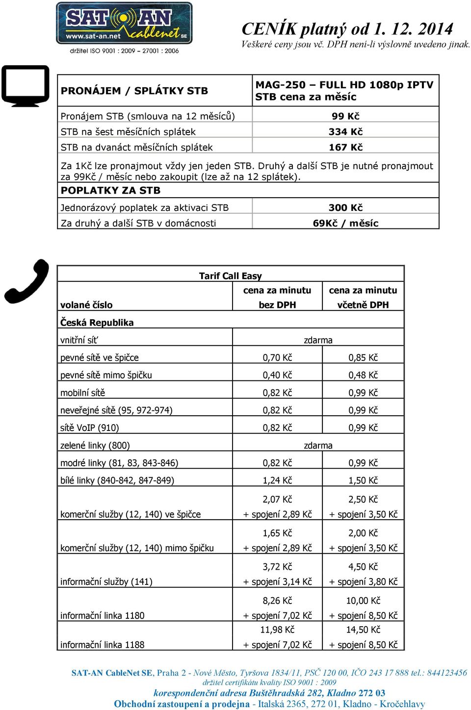 POPLATKY ZA STB Jednorázový poplatek za aktivaci STB Za druhý a další STB v domácnosti 300 Kč 69Kč / měsíc volané číslo Česká Republika Tarif Call Easy cena za minutu bez DPH cena za minutu včetně