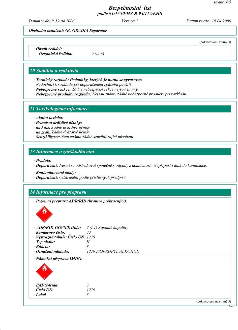 11 Toxikologické informace Akutní toxicita: Primární dráždivé účinky: na kůži: Žádné dráždivé účinky na zrak: Žádné dráždivé účinky Senzibilizace: Není známo žádné senzibilizující působení.
